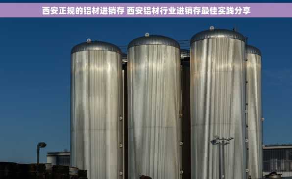 西安正规的铝材进销存 西安铝材行业进销存最佳实践分享