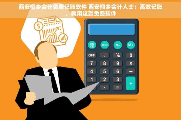 西安桐乡会计免费记账软件 西安桐乡会计人士：高效记账，就用这款免费软件