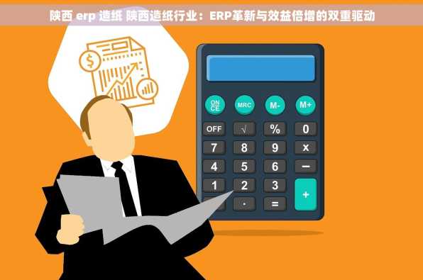 陕西 erp 造纸 陕西造纸行业：ERP革新与效益倍增的双重驱动