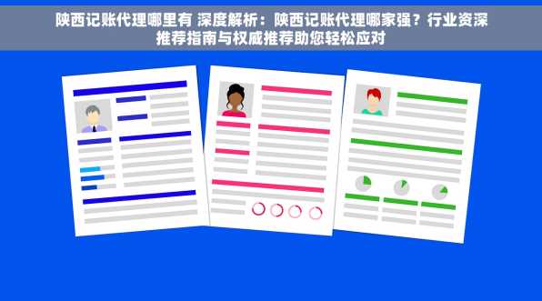 陕西记账代理哪里有 深度解析：陕西记账代理哪家强？行业资深推荐指南与权威推荐助您轻松应对