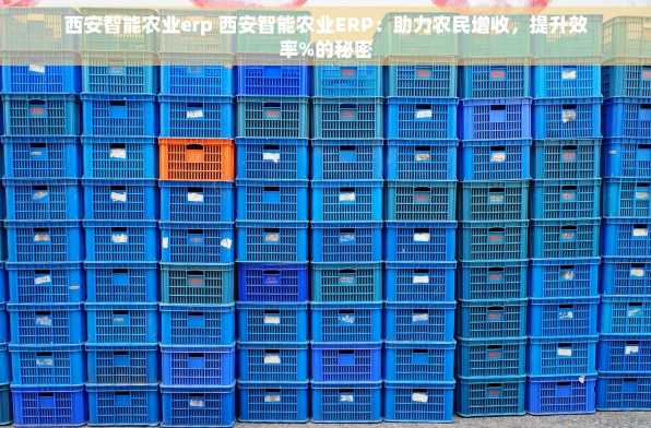西安智能农业erp 西安智能农业ERP：助力农民增收，提升效率%的秘密