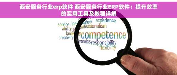 西安服务行业erp软件 西安服务行业ERP软件：提升效率的实用工具及教程详解