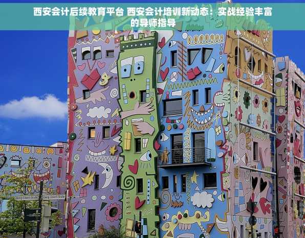 西安会计后续教育平台 西安会计培训新动态：实战经验丰富的导师指导