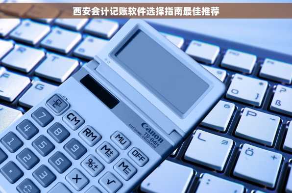 西安会计记账软件选择指南最佳推荐