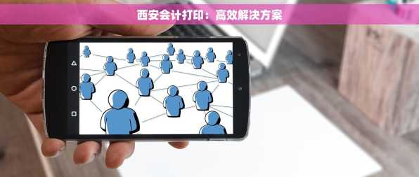 西安会计打印：高效解决方案