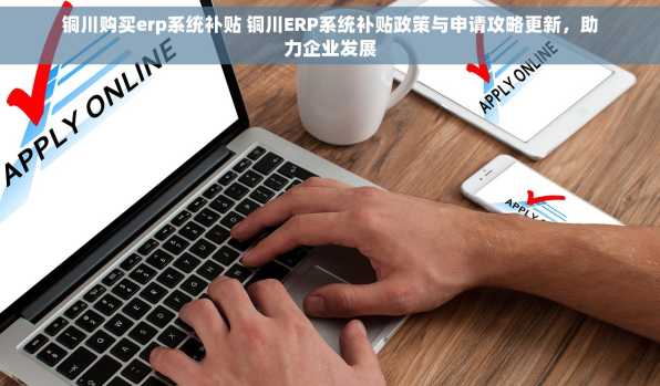 铜川购买erp系统补贴 铜川ERP系统补贴政策与申请攻略更新，助力企业发展