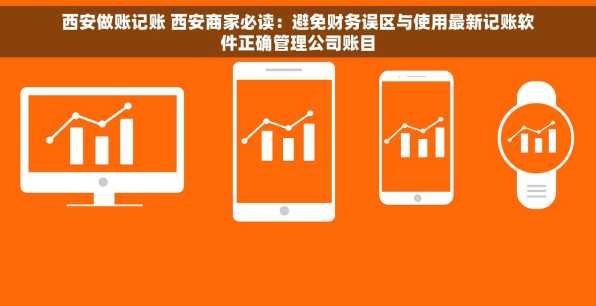 西安做账记账 西安商家必读：避免财务误区与使用最新记账软件正确管理公司账目