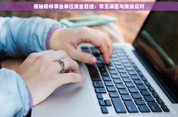 揭秘榆林事业单位资金管理：常见误区与挑战应对