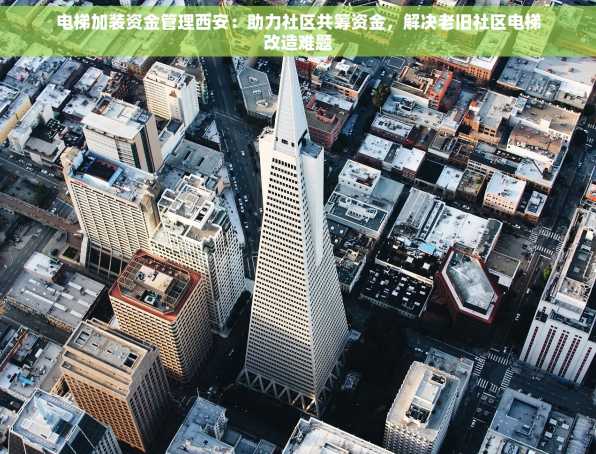 电梯加装资金管理西安：助力社区共筹资金，解决老旧社区电梯改造难题