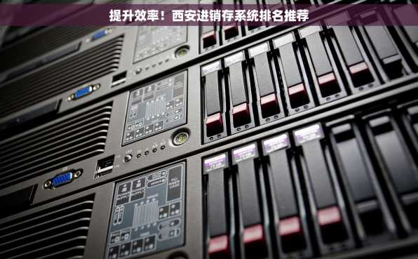 提升效率！西安进销存系统排名推荐