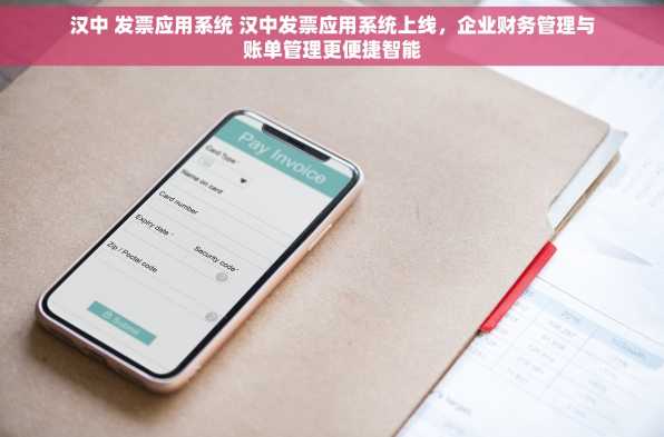 汉中 发票应用系统 汉中发票应用系统上线，企业财务管理与账单管理更便捷智能