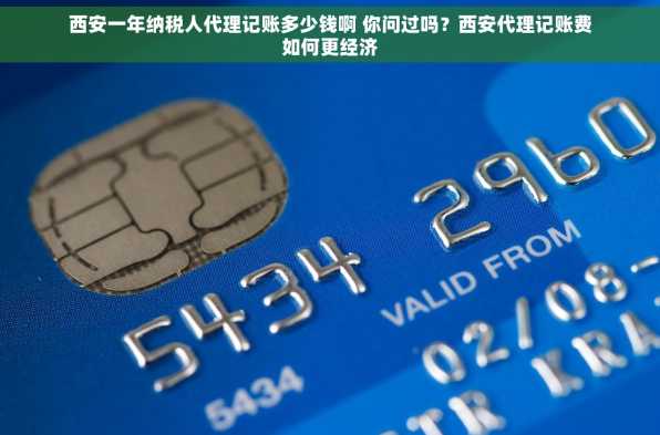西安一年纳税人代理记账多少钱啊 你问过吗？西安代理记账费如何更经济