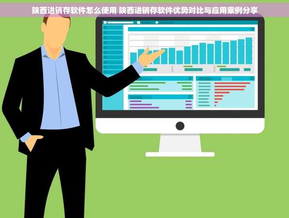 陕西进销存软件怎么使用 陕西进销存软件优势对比与应用案例分享