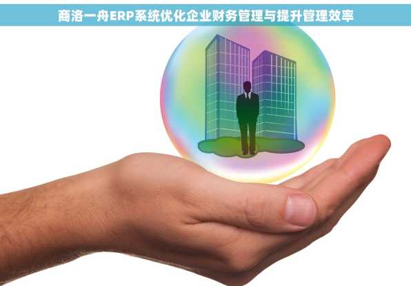 商洛一舟ERP系统优化企业财务管理与提升管理效率