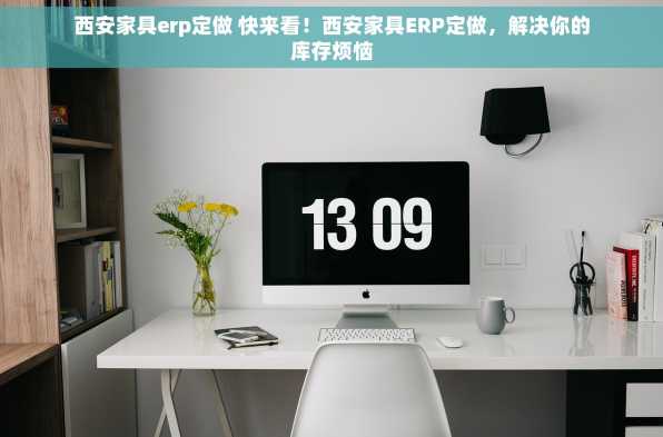 西安家具erp定做 快来看！西安家具ERP定做，解决你的库存烦恼