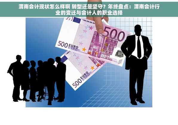 渭南会计现状怎么样啊 转型还是坚守？年终盘点：渭南会计行业的变迁与会计人的职业选择
