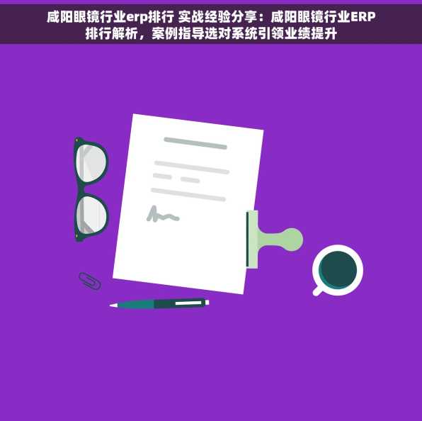 咸阳眼镜行业erp排行 实战经验分享：咸阳眼镜行业ERP排行解析，案例指导选对系统引领业绩提升