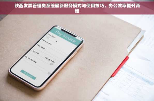 陕西发票管理类系统最新服务模式与使用技巧，办公效率提升两倍