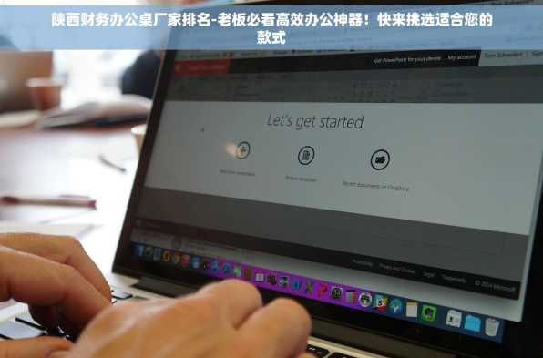 陕西财务办公桌厂家排名-老板必看高效办公神器！快来挑选适合您的款式