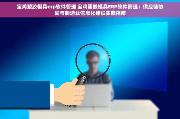 宝鸡塑胶模具erp软件管理 宝鸡塑胶模具ERP软件管理：供应链协同与制造业信息化建设实践指南