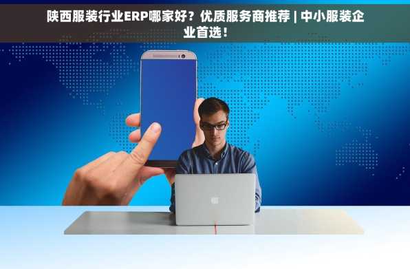 陕西服装行业ERP哪家好？优质服务商推荐 | 中小服装企业首选！