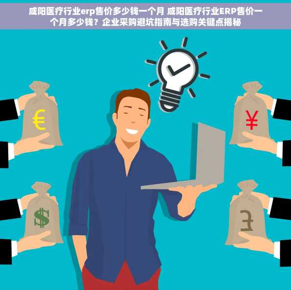 咸阳医疗行业erp售价多少钱一个月 咸阳医疗行业ERP售价一个月多少钱？企业采购避坑指南与选购关键点揭秘