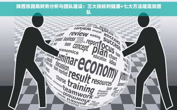 陕西铁路局财务分析与团队建设：三大指标判健康+七大方法建高效团队