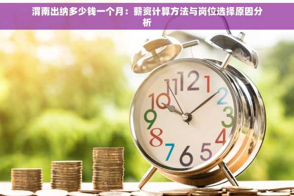 渭南出纳多少钱一个月：薪资计算方法与岗位选择原因分析