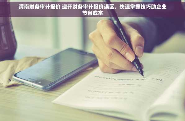 渭南财务审计报价 避开财务审计报价误区，快速掌握技巧助企业节省成本
