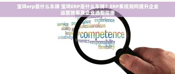 宝鸡erp是什么车牌 宝鸡ERP是什么车牌？ERP系统如何提升企业运营效率及企业选型指南